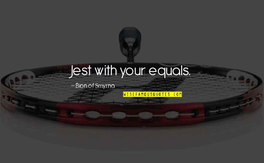 Smyrna Quotes By Bion Of Smyrna: Jest with your equals. Smyrna Quotes By Bion Of Smyrna: Jest with your equals.