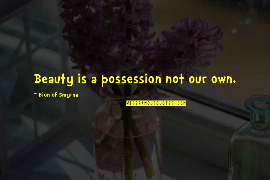 Smyrna Quotes By Bion Of Smyrna: Beauty is a possession not our own. Smyrna Quotes By Bion Of Smyrna: Beauty is a possession not our own.