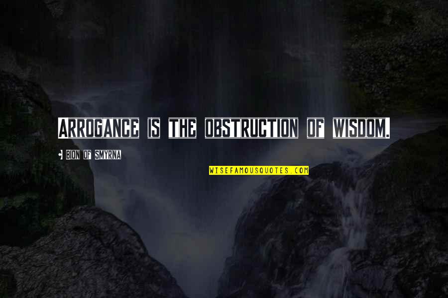 Smyrna Quotes By Bion Of Smyrna: Arrogance is the obstruction of wisdom. Smyrna Quotes By Bion Of Smyrna: Arrogance is the obstruction of wisdom.