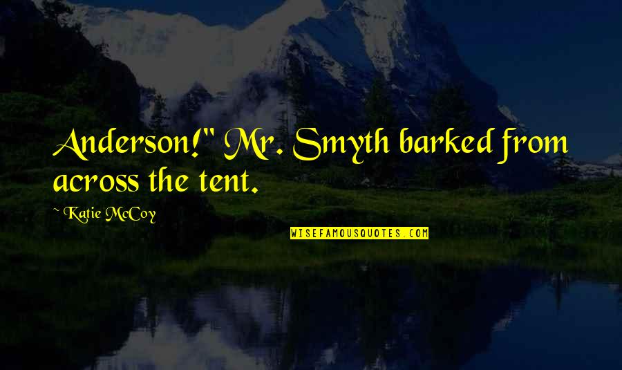 Smyth Quotes By Katie McCoy: Anderson!" Mr. Smyth barked from across the tent. Smyth Quotes By Katie McCoy: Anderson!" Mr. Smyth barked from across the tent.