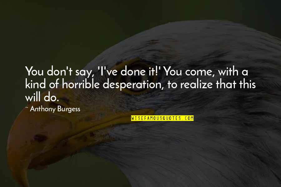 Smythies Quotes By Anthony Burgess: You don't say, 'I've done it!' You come, Smythies Quotes By Anthony Burgess: You don't say, 'I've done it!' You come,
