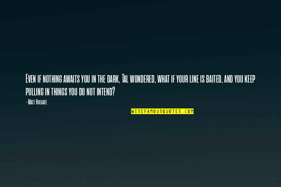 Smythies Quotes By Matt Holgate: Even if nothing awaits you in the dark, Smythies Quotes By Matt Holgate: Even if nothing awaits you in the dark,