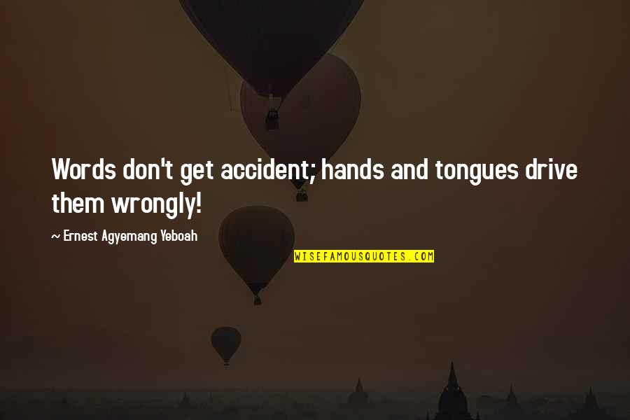 Sn Cap Quotes By Ernest Agyemang Yeboah: Words don't get accident; hands and tongues drive Sn Cap Quotes By Ernest Agyemang Yeboah: Words don't get accident; hands and tongues drive