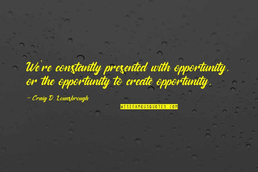 Snabba Quotes By Craig D. Lounsbrough: We're constantly presented with opportunity, or the opportunity