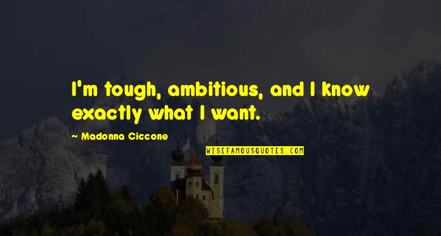 Snaffle Quotes By Madonna Ciccone: I'm tough, ambitious, and I know exactly what