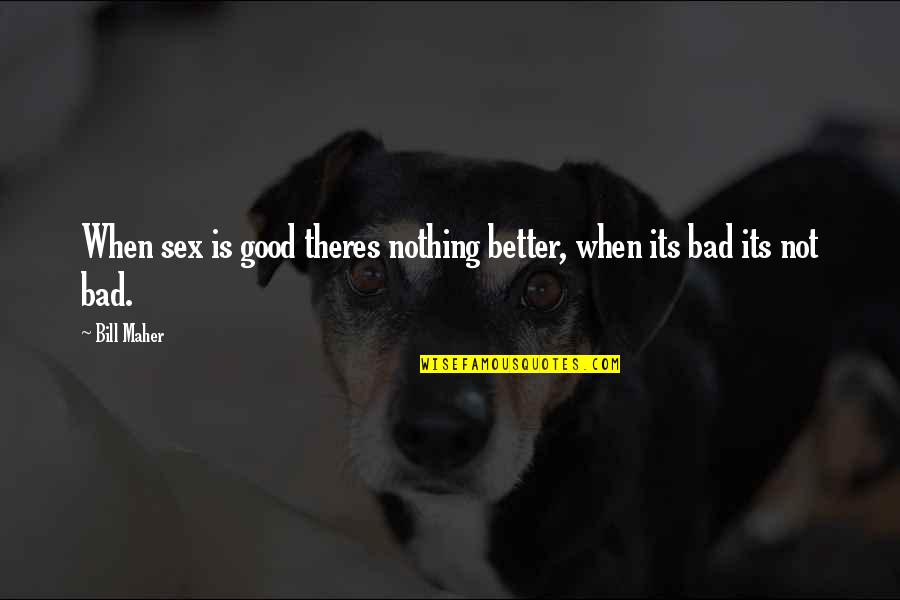 Snafu Quotes By Bill Maher: When sex is good theres nothing better, when