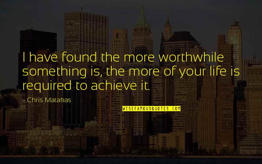 Snag Quotes By Chris Matakas: I have found the more worthwhile something is, Snag Quotes By Chris Matakas: I have found the more worthwhile something is,