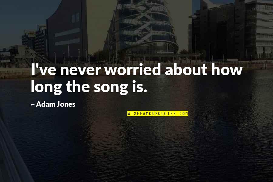 Snage Ginju Quotes By Adam Jones: I've never worried about how long the song Snage Ginju Quotes By Adam Jones: I've never worried about how long the song