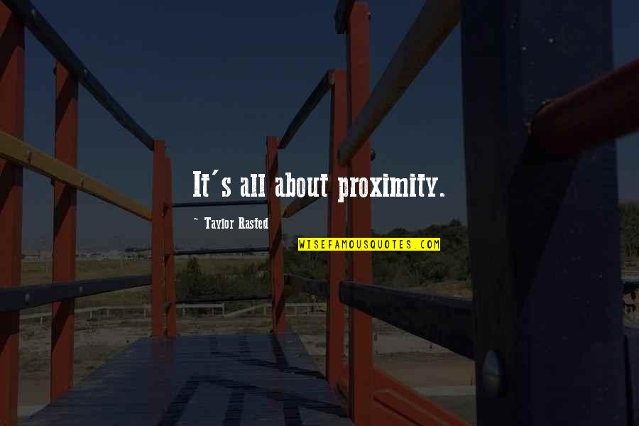 Snage Ginju Quotes By Taylor Rasted: It's all about proximity. Snage Ginju Quotes By Taylor Rasted: It's all about proximity.