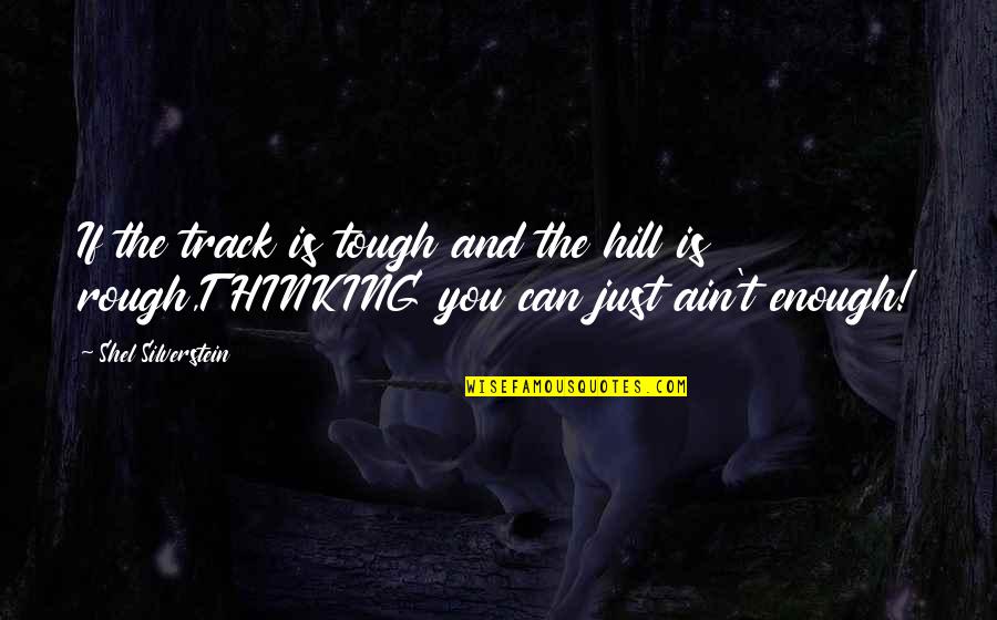 Snagged Quotes By Shel Silverstein: If the track is tough and the hill