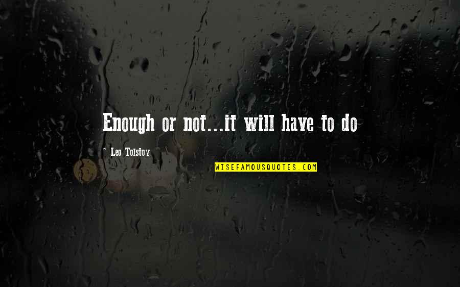 Snaggletooth Cartoon Character Quotes By Leo Tolstoy: Enough or not...it will have to do Snaggletooth Cartoon Character Quotes By Leo Tolstoy: Enough or not...it will have to do