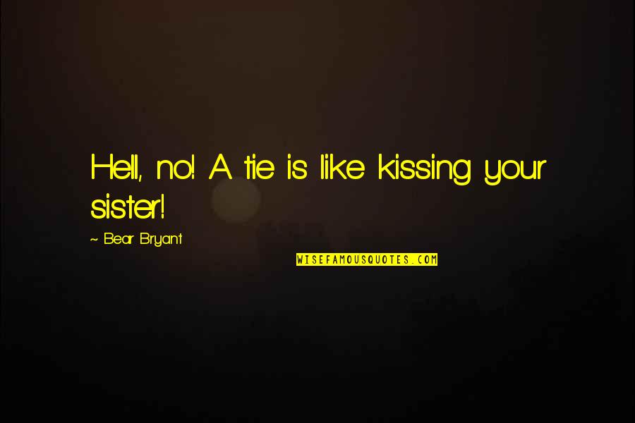 Snagom Tvog Quotes By Bear Bryant: Hell, no! A tie is like kissing your Snagom Tvog Quotes By Bear Bryant: Hell, no! A tie is like kissing your