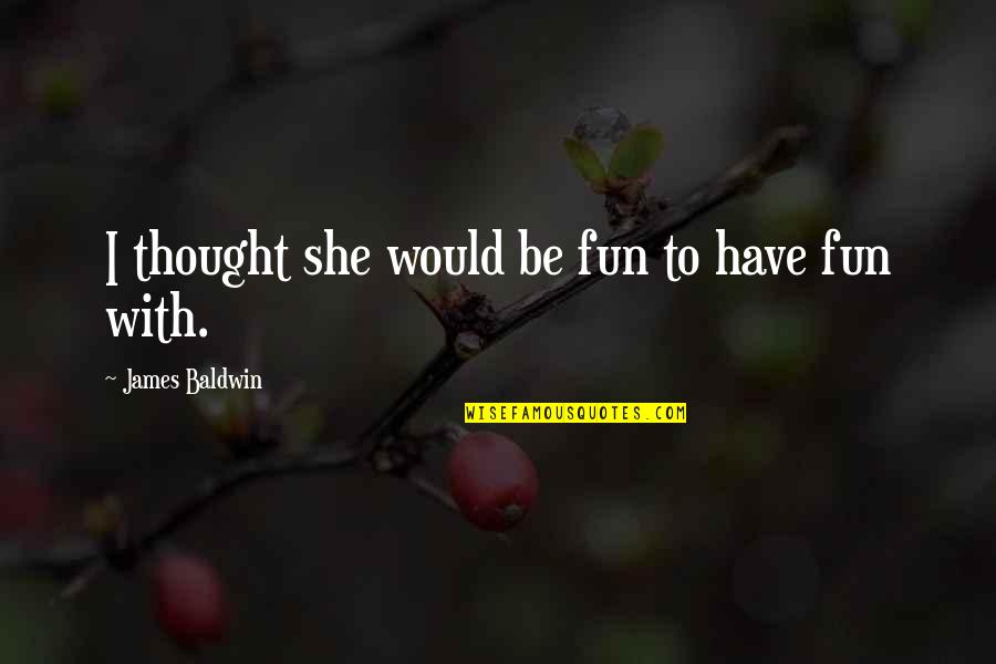 Snagov Catfish Quotes By James Baldwin: I thought she would be fun to have Snagov Catfish Quotes By James Baldwin: I thought she would be fun to have
