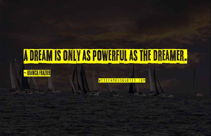 Snagsby's Quotes By Bianca Frazier: A dream is only as powerful as the