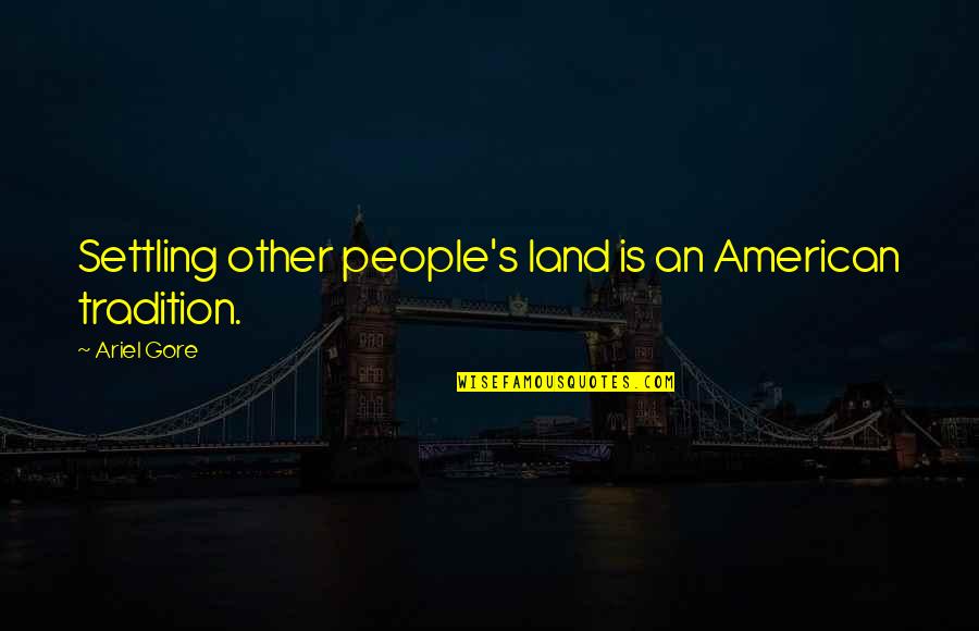 Snai Quotes By Ariel Gore: Settling other people's land is an American tradition.