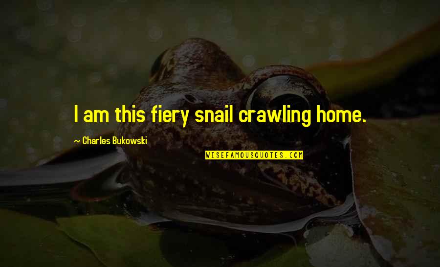 Snail Quotes By Charles Bukowski: I am this fiery snail crawling home. Snail Quotes By Charles Bukowski: I am this fiery snail crawling home.