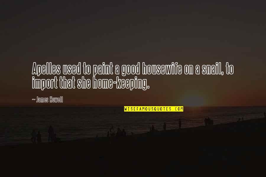 Snail Quotes By James Howell: Apelles used to paint a good housewife on