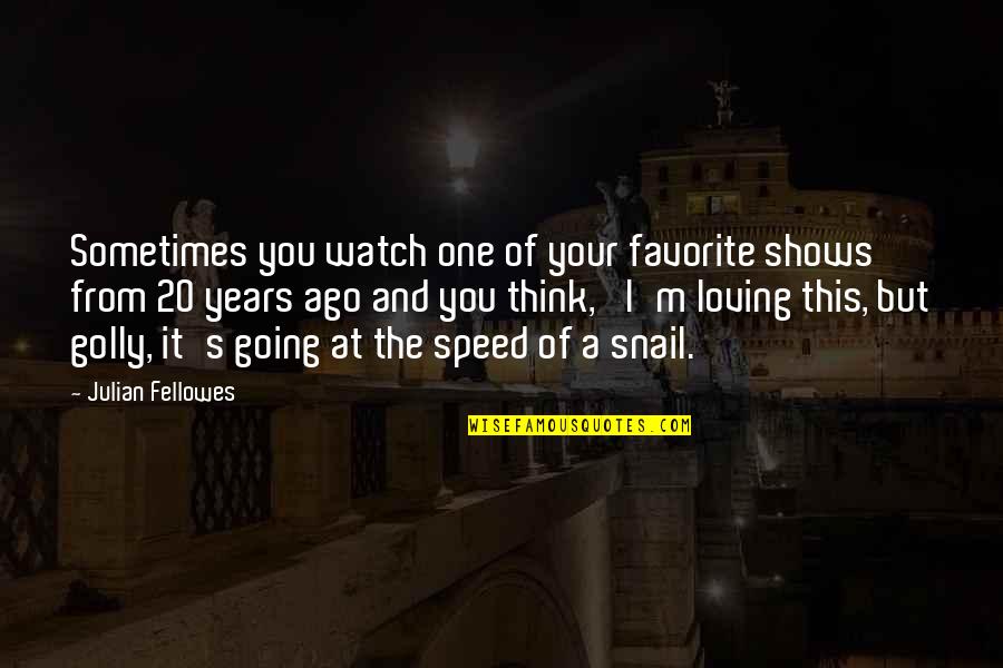 Snail Quotes By Julian Fellowes: Sometimes you watch one of your favorite shows Snail Quotes By Julian Fellowes: Sometimes you watch one of your favorite shows
