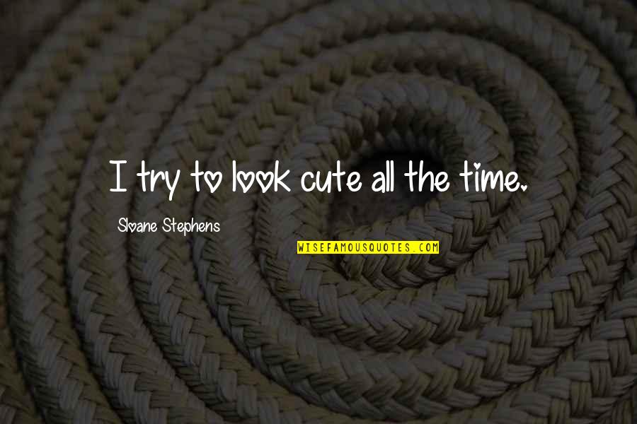 Snaitech Quotes By Sloane Stephens: I try to look cute all the time. Snaitech Quotes By Sloane Stephens: I try to look cute all the time.