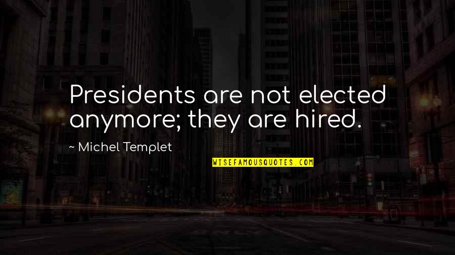 Snake Charmers Quotes By Michel Templet: Presidents are not elected anymore; they are hired.