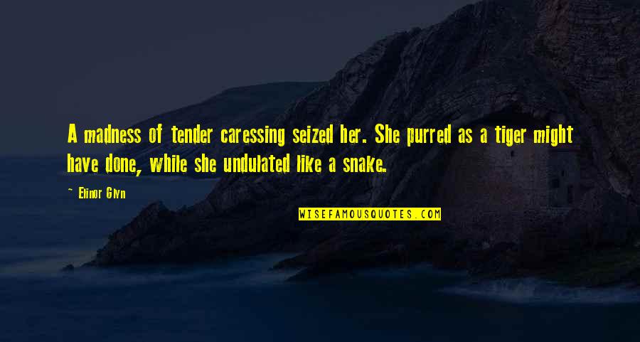 Snake Like Quotes By Elinor Glyn: A madness of tender caressing seized her. She