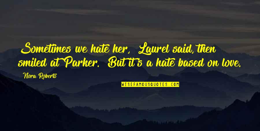 Snake People Quotes By Nora Roberts: Sometimes we hate her," Laurel said, then smiled
