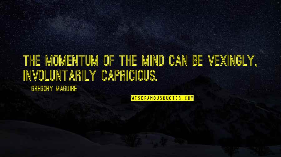 Snake Pit Quotes By Gregory Maguire: The momentum of the mind can be vexingly,
