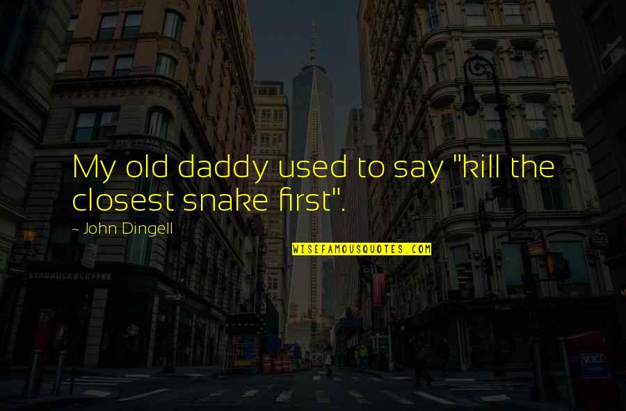 Snake Quotes By John Dingell: My old daddy used to say "kill the Snake Quotes By John Dingell: My old daddy used to say "kill the