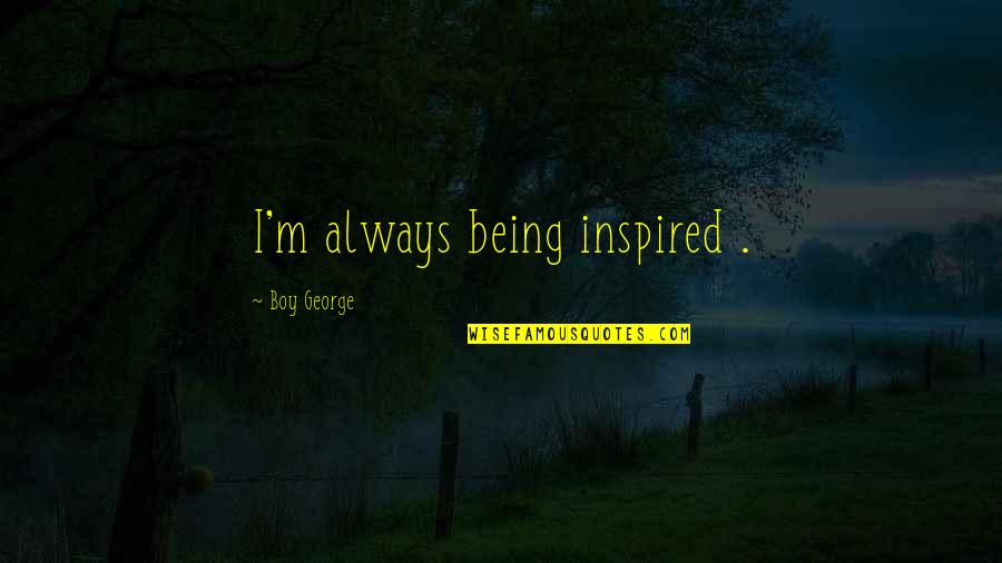 Snaked Quotes By Boy George: I'm always being inspired . Snaked Quotes By Boy George: I'm always being inspired .