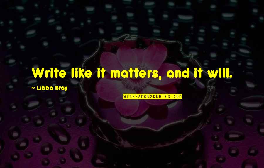 Snakepit Wrestling Quotes By Libba Bray: Write like it matters, and it will. Snakepit Wrestling Quotes By Libba Bray: Write like it matters, and it will.