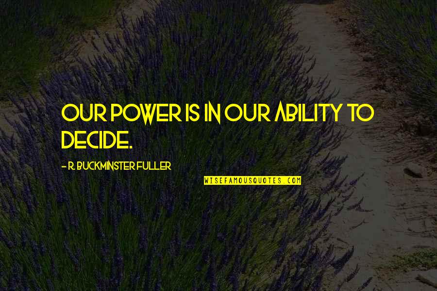 Snakes Dont Hiss Quotes By R. Buckminster Fuller: Our power is in our ability to decide.