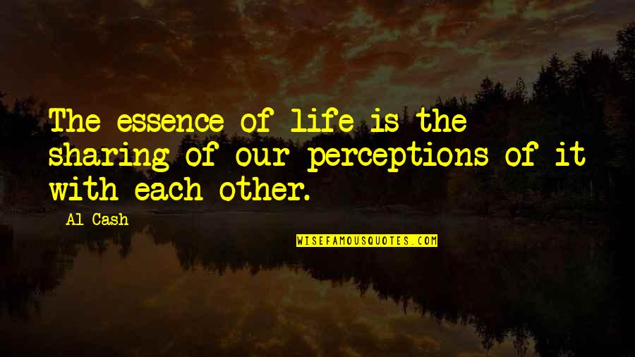 Snakes In The Grass Quotes By Al Cash: The essence of life is the sharing of