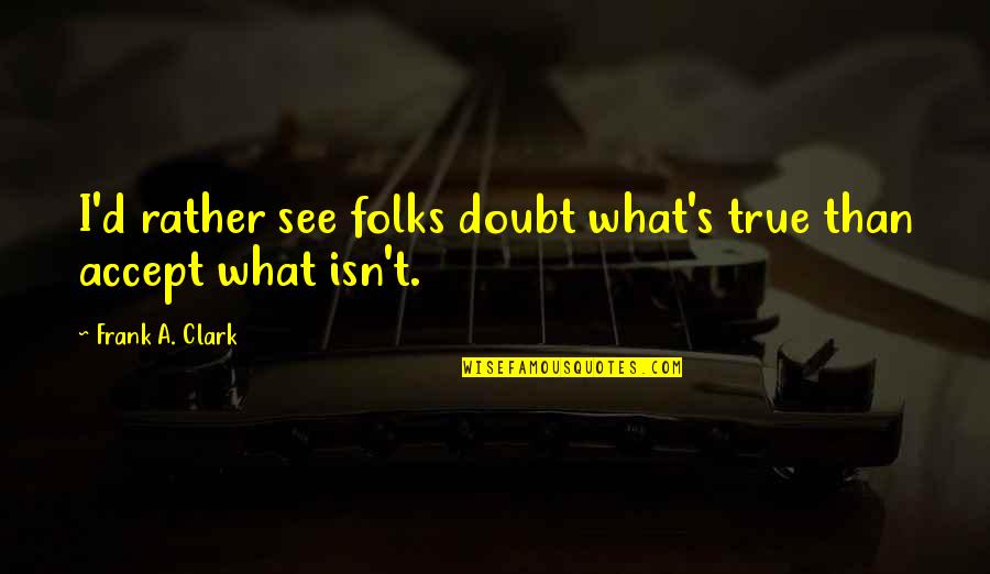 Snakes In Your Family Quotes By Frank A. Clark: I'd rather see folks doubt what's true than Snakes In Your Family Quotes By Frank A. Clark: I'd rather see folks doubt what's true than