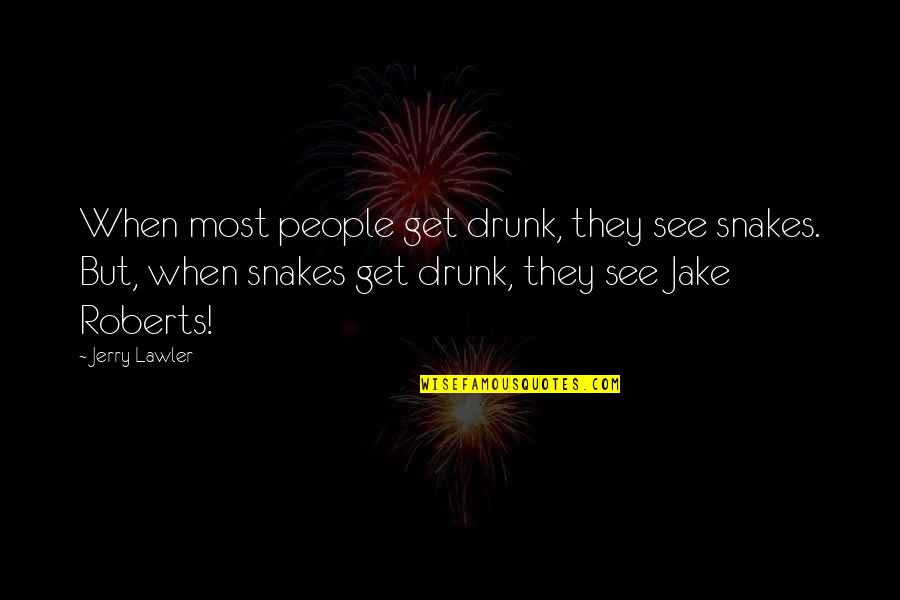 Snakes People Quotes By Jerry Lawler: When most people get drunk, they see snakes.