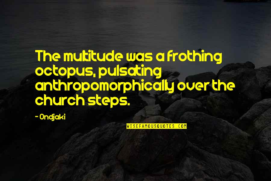 Snalthy Quotes By Ondjaki: The multitude was a frothing octopus, pulsating anthropomorphically Snalthy Quotes By Ondjaki: The multitude was a frothing octopus, pulsating anthropomorphically