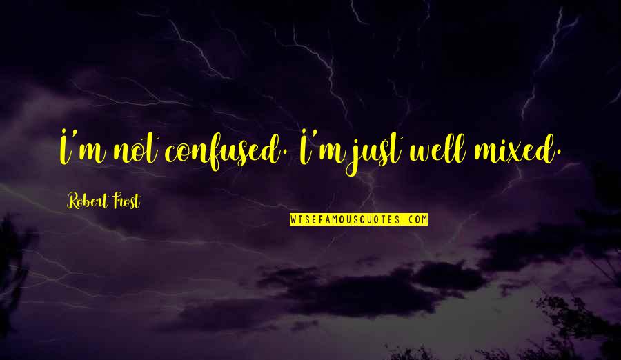 Snamice Quotes By Robert Frost: I'm not confused. I'm just well mixed. Snamice Quotes By Robert Frost: I'm not confused. I'm just well mixed.