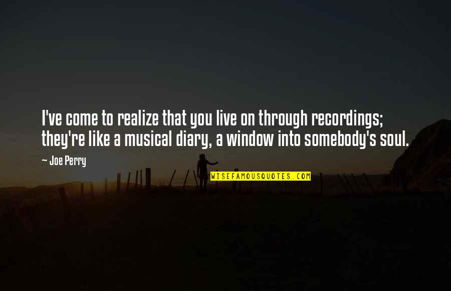 Snanay Quotes By Joe Perry: I've come to realize that you live on Snanay Quotes By Joe Perry: I've come to realize that you live on