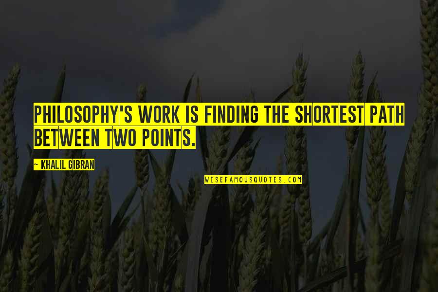 Snanay Quotes By Khalil Gibran: Philosophy's work is finding the shortest path between