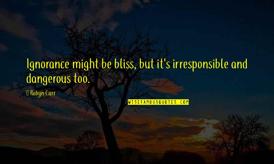 Snanmp1120 Quotes By Robyn Carr: Ignorance might be bliss, but it's irresponsible and
