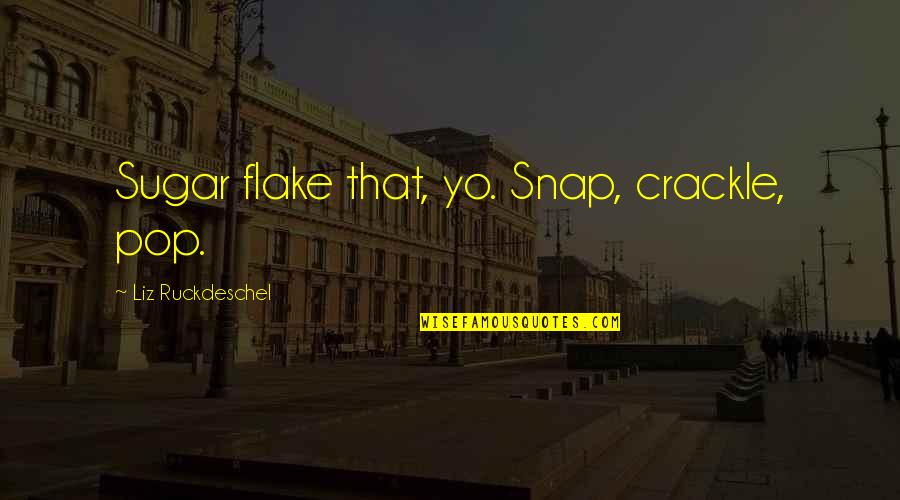 Snap Crackle Pop Quotes By Liz Ruckdeschel: Sugar flake that, yo. Snap, crackle, pop.