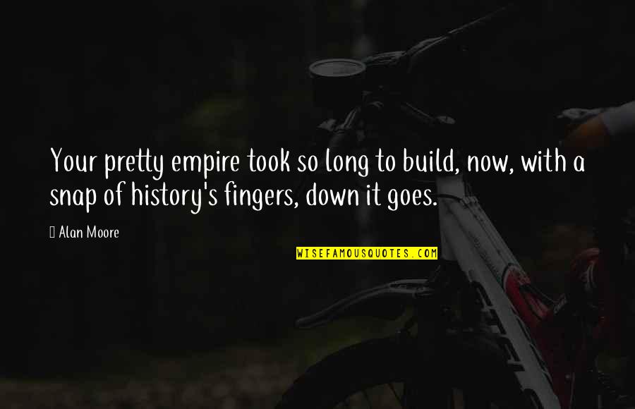 Snap Inc Quotes By Alan Moore: Your pretty empire took so long to build, Snap Inc Quotes By Alan Moore: Your pretty empire took so long to build,