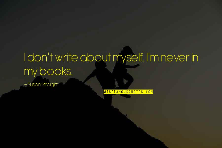 Snap Judgments Quotes By Susan Straight: I don't write about myself. I'm never in