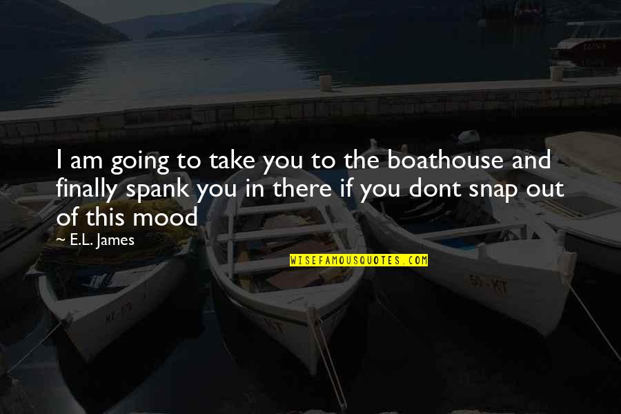 Snap Out Quotes By E.L. James: I am going to take you to the