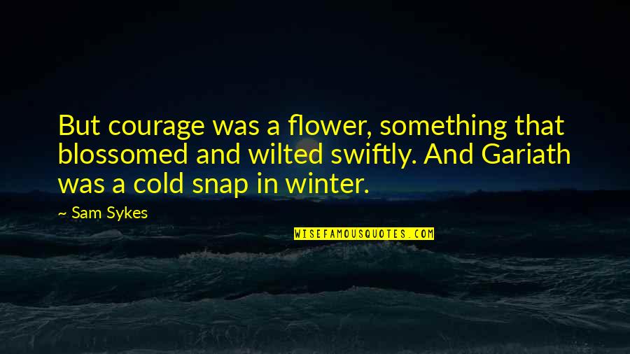 Snap Out Quotes By Sam Sykes: But courage was a flower, something that blossomed