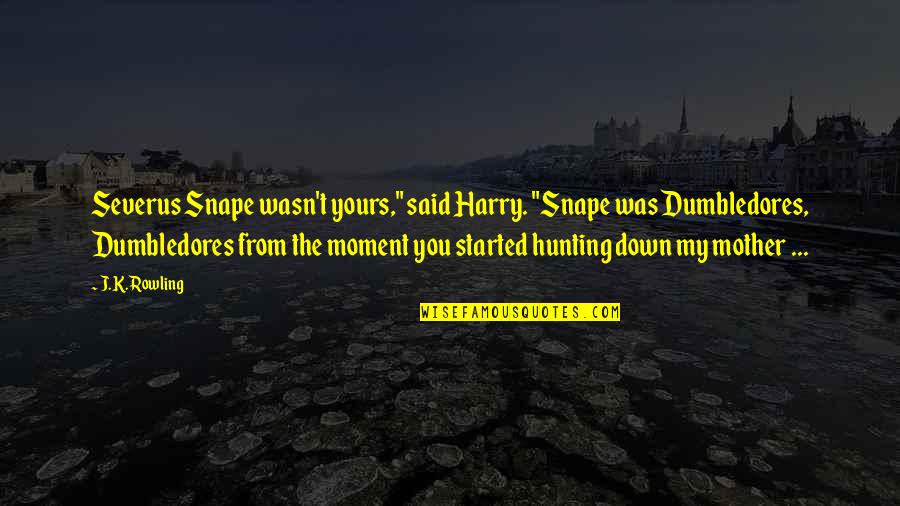 Snape To Harry Quotes By J.K. Rowling: Severus Snape wasn't yours," said Harry. "Snape was
