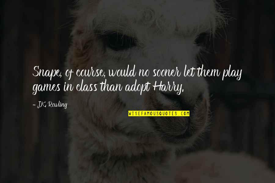 Snape To Harry Quotes By J.K. Rowling: Snape, of course, would no sooner let them