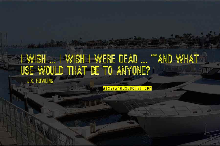 Snape To Harry Quotes By J.K. Rowling: I wish ... I wish I were dead