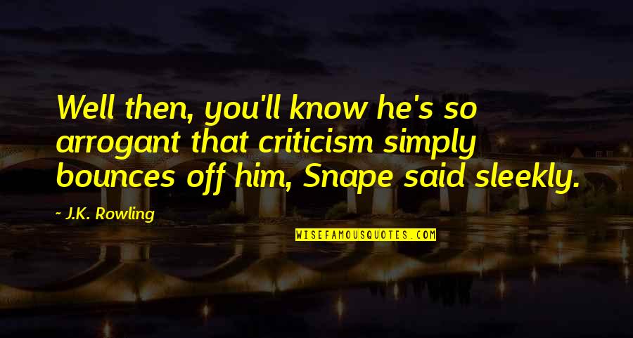 Snape's Quotes By J.K. Rowling: Well then, you'll know he's so arrogant that