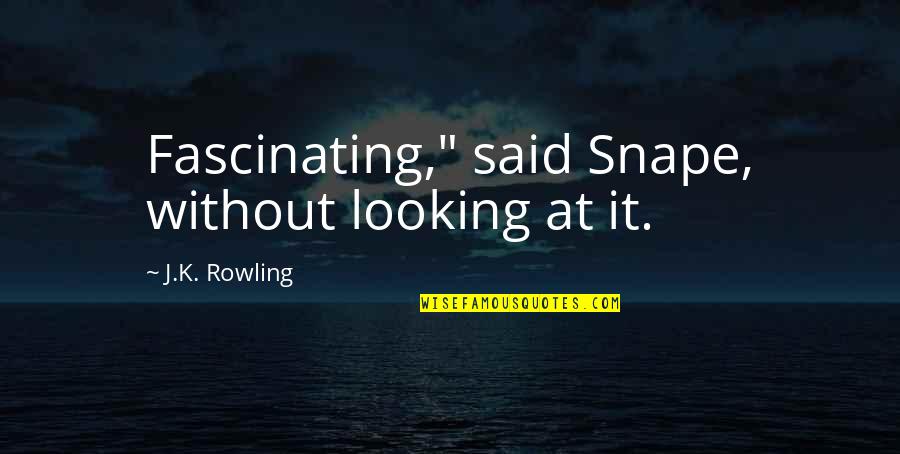 Snape's Quotes By J.K. Rowling: Fascinating," said Snape, without looking at it.