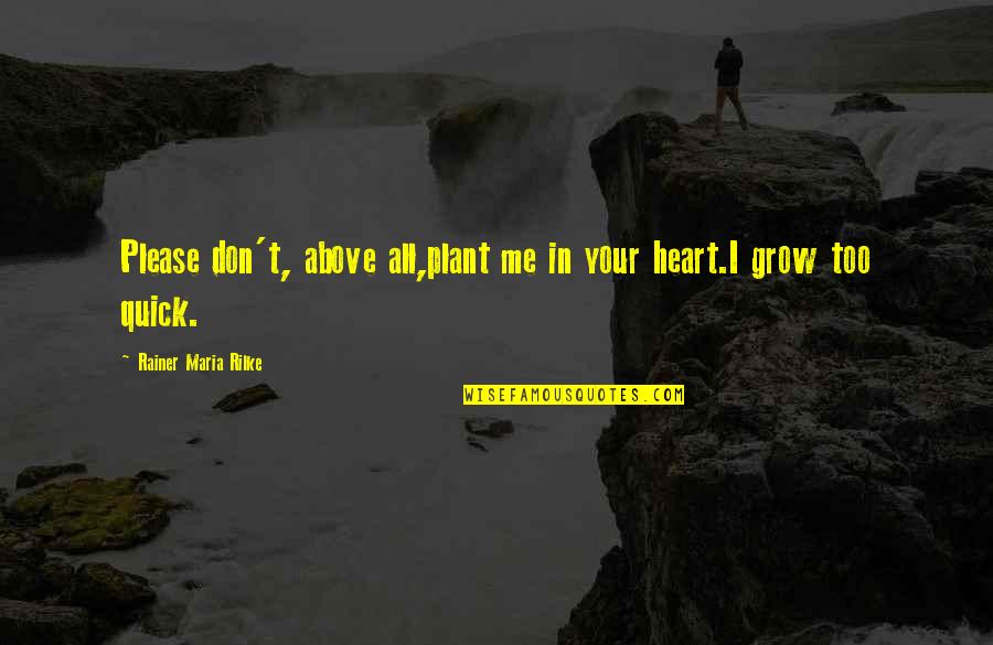 Snappee Quotes By Rainer Maria Rilke: Please don't, above all,plant me in your heart.I